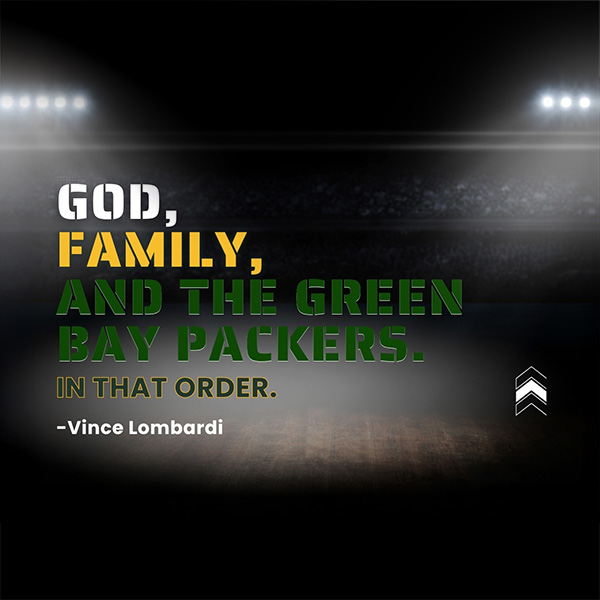"God, Family, and the Green Bay Packers. In that order." - Vince Lombardi